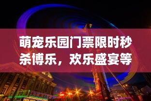 德阳教育乐园萌宠基地，宠物教育新体验