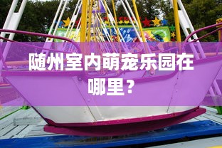 小满萌宠乐园体验报告，宠爱与乐趣并存