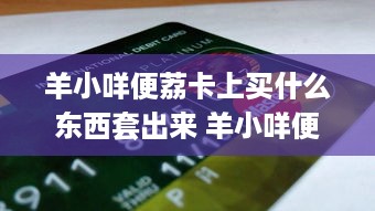 手把手教你轻松取现！羊小咩享花卡取现全攻略（附避坑指南）