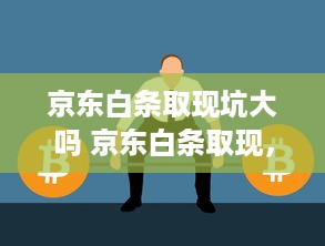 京东白条收到的款能提现吗 京东白条收款提现攻略，轻松变现，告别等待！