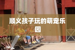 宜春萌宠乐园楼层开放指南