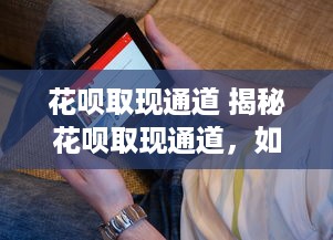 花呗取现通道 揭秘花呗取现通道，如何轻松实现资金周转？