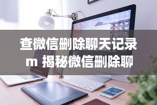轻松掌握！教你如何如何删除微信聊天记录，告别隐私泄露烦恼
