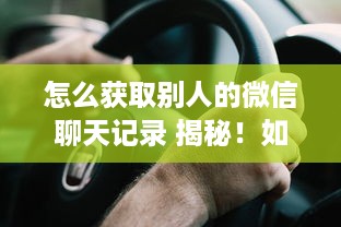 轻松掌握！教你如何如何删除微信聊天记录，告别隐私泄露烦恼