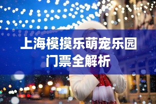 上海模摸乐萌宠乐园门票全解析