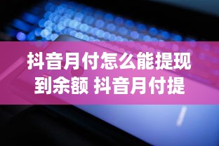 抖音月付怎么能提现到余额 抖音月付提现到余额全攻略，轻松操作，让你的零花钱随时可用！