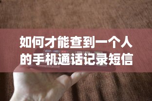 如何才能查到一个人的手机通话记录短信内容 揭秘手机通话记录和短信内容，如何合法查到？