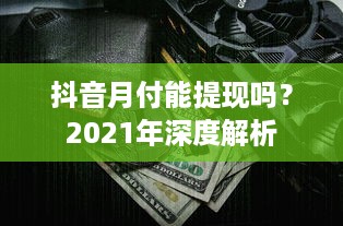 抖音月付能提现吗？2021年深度解析