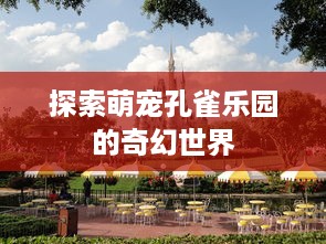 探索萌宠孔雀乐园的奇幻世界