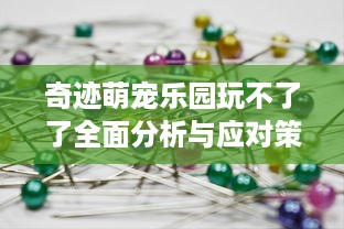奇迹萌宠乐园玩不了了全面分析与应对策略