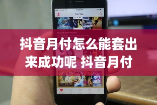 抖音月付怎么能套出来成功呢 抖音月付玩法揭秘，如何巧妙套出成功之道