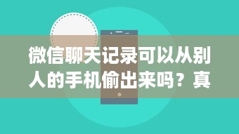 微信聊天记录可以从别人的手机偷出来吗？真相与警示