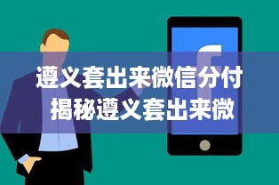 遵义套出来微信分付 揭秘遵义套出来微信分付，轻松享受信用生活！
