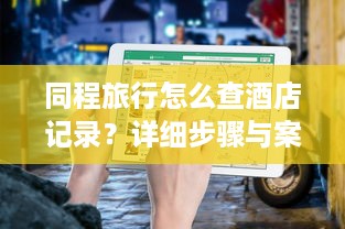 同程旅行怎么查酒店记录？详细步骤与案例解析