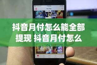 抖音月付怎么能全部提现 抖音月付怎么全部提现？攻略+案例，让你轻松变现！
