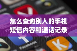 怎么查询别人的手机短信内容和通话记录 揭秘手机隐私，如何查询别人的短信和通话记录？
