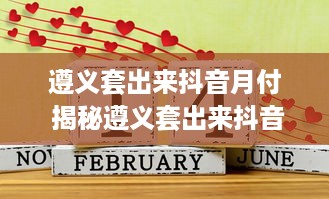 遵义套出来抖音月付 揭秘遵义套出来抖音月付，轻松月入过万不是梦！