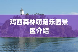鸡西森林萌宠乐园景区介绍