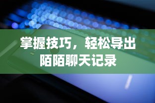 掌握技巧，轻松导出陌陌聊天记录