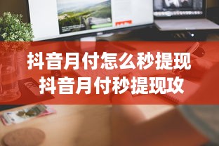 抖音月付怎么秒提现 抖音月付秒提现攻略，轻松操作，快速到账！
