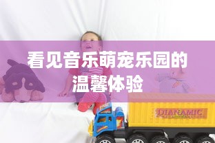 看见音乐萌宠乐园的温馨体验