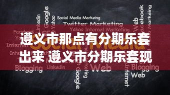 遵义市那点有分期乐套出来 遵义市分期乐套现攻略，揭秘那些隐藏的分期乐套现方法