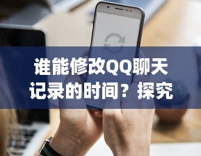 谁能修改QQ聊天记录的时间？探究与解析