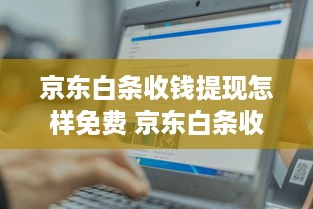 京东白条收钱提现怎样免费 京东白条收钱提现免费攻略，轻松操作，省心又省钱！