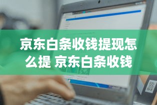 京东白条收钱提现怎么提 京东白条收钱提现攻略，轻松操作，快速到账！