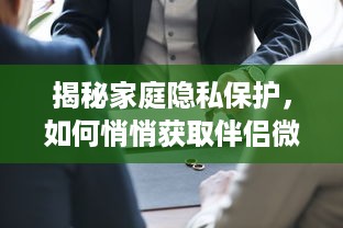 揭秘家庭隐私保护，如何悄悄获取伴侣微信聊天记录的注意事项与风险提示