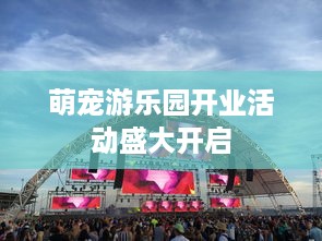萌宠游乐园开业活动盛大开启