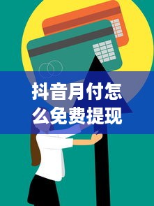 抖音月付怎么免费提现最快 抖音月付免费提现攻略，最快方法大揭秘！
