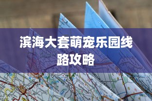 滨海大套萌宠乐园线路攻略
