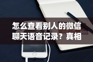 怎么查看别人的微信聊天语音记录？真相揭秘！