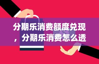 分期乐消费额度兑现，分期乐消费怎么透支额度了？