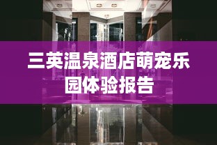 三英温泉酒店萌宠乐园体验报告