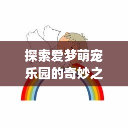 探索爱梦萌宠乐园的奇妙之旅
