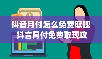 抖音月付怎么免费取现 抖音月付免费取现攻略，轻松变现，让你的零花钱翻倍！