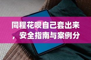 同程花呗自己套出来，安全指南与案例分析