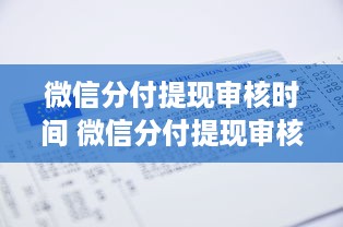 微信分付提现审核时间 微信分付提现审核时间揭秘，速度解析及常见问题解答