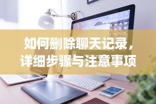 如何删除聊天记录，详细步骤与注意事项