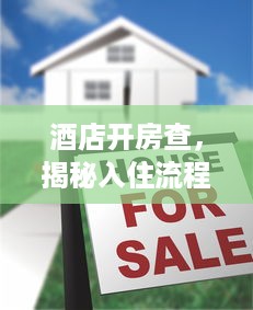 酒店开房查，揭秘入住流程与注意事项