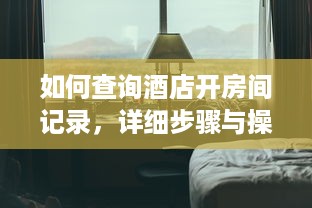 如何查询酒店开房间记录，详细步骤与操作指南