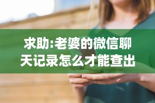 求助:老婆的微信聊天记录怎么才能查出来 求助！老婆的微信聊天记录怎么才能查出来？揭秘实用技巧与案例分享