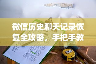 微信历史聊天记录恢复全攻略，手把手教你找回重要信息