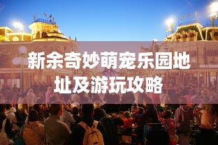 新余奇妙萌宠乐园地址及游玩攻略