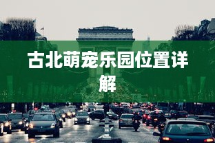 古北萌宠乐园位置详解