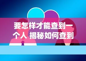 要怎样才能查到一个人 揭秘如何查到一个人，全方位攻略大揭秘！