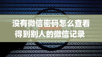 没有微信密码怎么查看得到别人的微信记录 揭秘！没有微信密码也能查看别人微信记录的秘密？