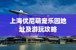上海优尼萌宠乐园地址及游玩攻略